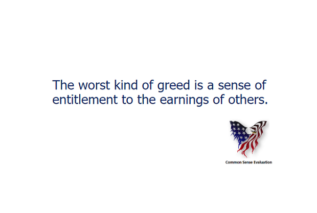 The worst kind of greed is a sense of entitlement to the earnings of others.