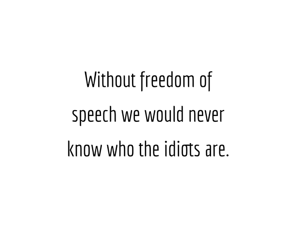 Without Freedom of Speech, we would never know who the idiots are.