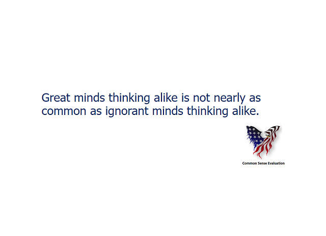 Great minds thinking alike is not nearly as common as ignorant minds thinking alike.