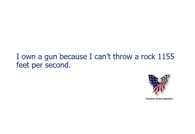 I own a gun because I can't throw a rock 1155 feet per second.