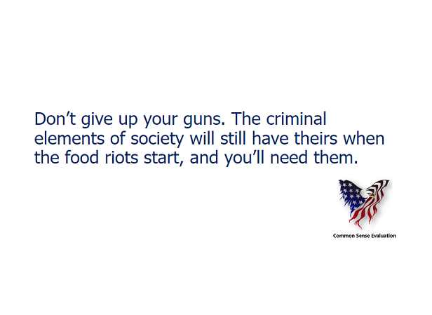 Don't give up your guns. The criminal elements of society will still have theirs when the food riots start, and you'll need them.