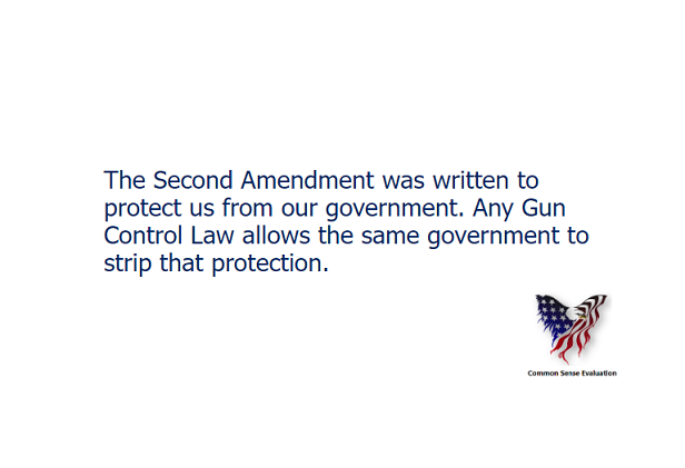 The Second Amendment was written to protect us from our government. Any Gun Control Law allows the same government to strip that protection.