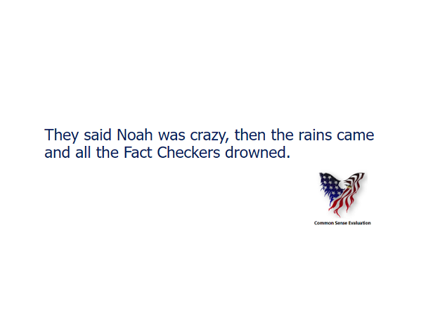They said Noah was crazy, then the rains came and all the Fact Checkers drowned.