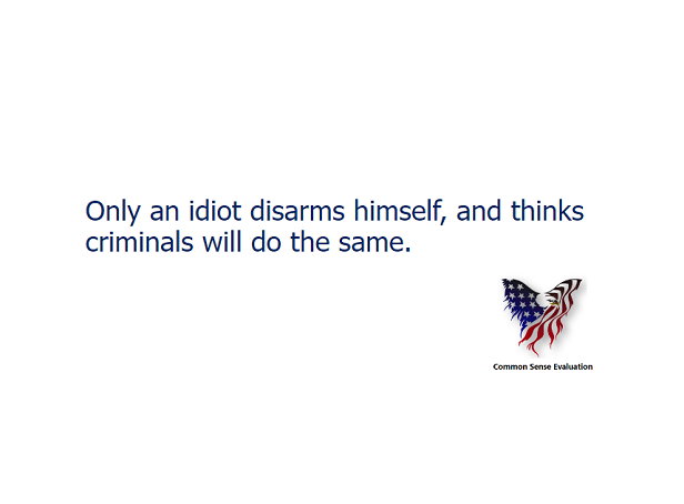 Only an idiot disarms himself, and thinks criminals will do the same.