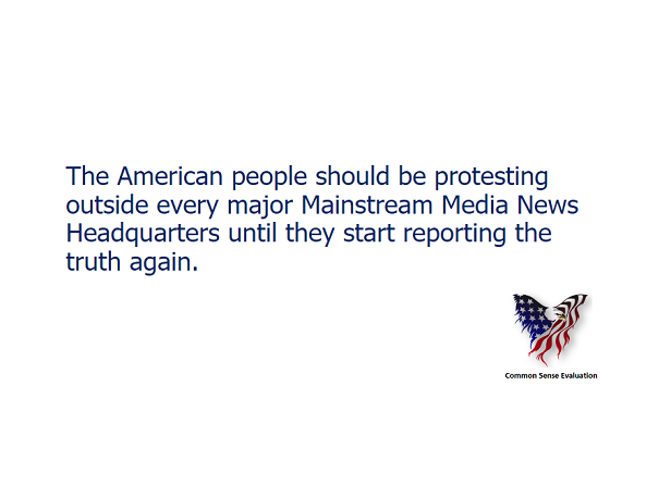 The American people should be protesting outside every major Mainstream Media News Headquarters until they start reporting the truth again.