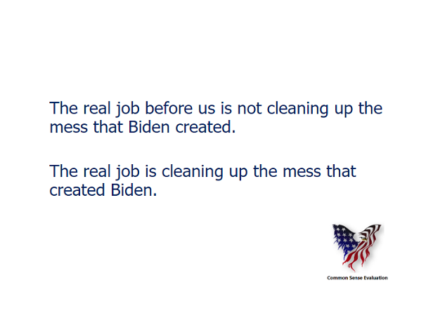The real job before us is not cleaning up the mess that Biden created. The real job is cleaning up the mess that created Biden.