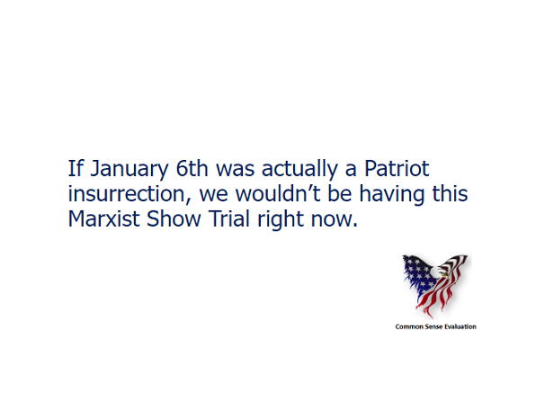If January 6th was actually a Patriot insurrection, we wouldn't be having this Marxist Show Trial right now.
