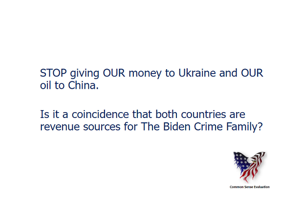STOP giving OUR money to Ukraine and OUR oil to China. Is it a coincidence that both countries are revenue sources for The Biden Crime Family?