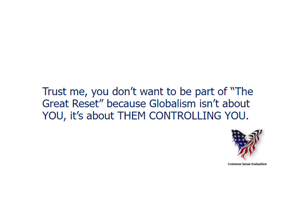 Trust me, you don't want to be part of "The Great Reset" because Globalism isn't about YOU, it's about THEM CONTROLLING YOU.