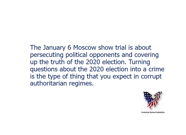 The January 6 Moscow show trial is about persecuting political opponents and covering up the truth of the 2020 election. Turning questions about the 2020 election into a crime is the type of thing that you expect in corrupt authoritarian regimes.