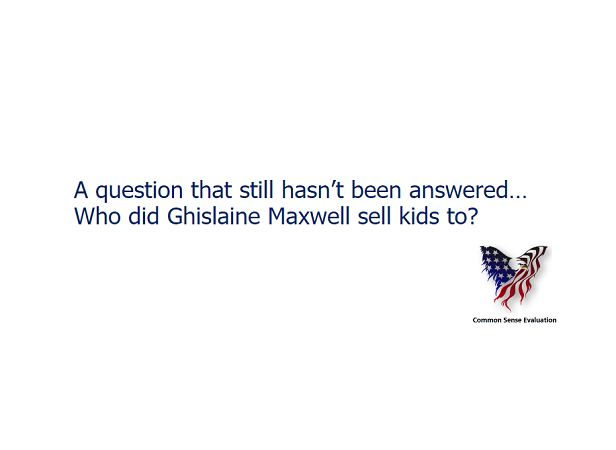A question that still hasn't been answered... Who did Ghislaine Maxwell sell kids to?