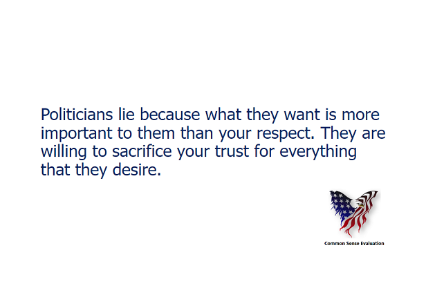 Politicians lie because what they want is more important to them than your respect. They are willing to sacrifice your trust for everything that they desire.
