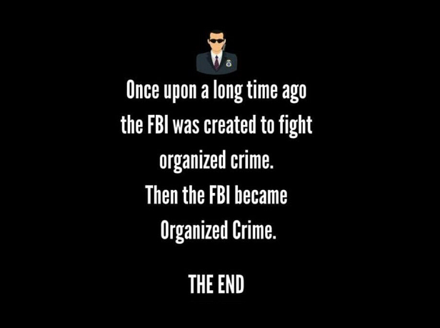 Once upon a long time ago, the FBI was created to fight organized crime. Then the FBI became organized crime. THE END