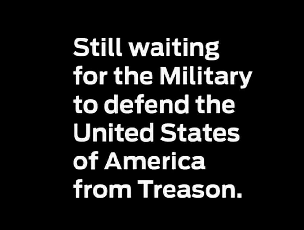 Still waiting for the Military to defend the United States of America from Treason.