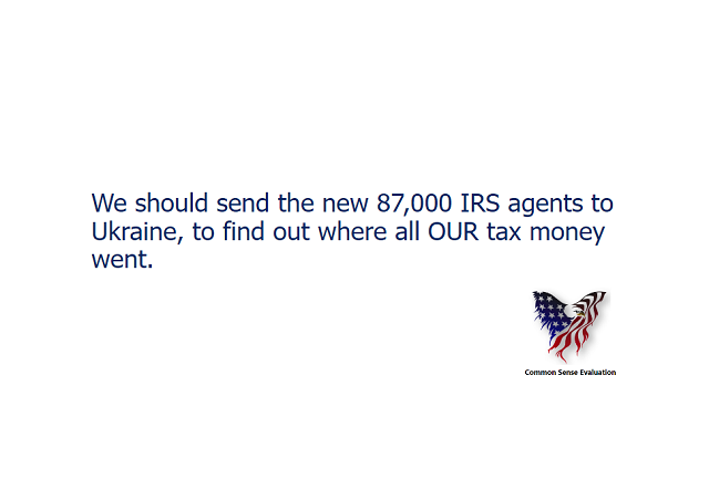 We should send the new 87,000 IRS agents to Ukraine, to find out where all OUR tax money went.
