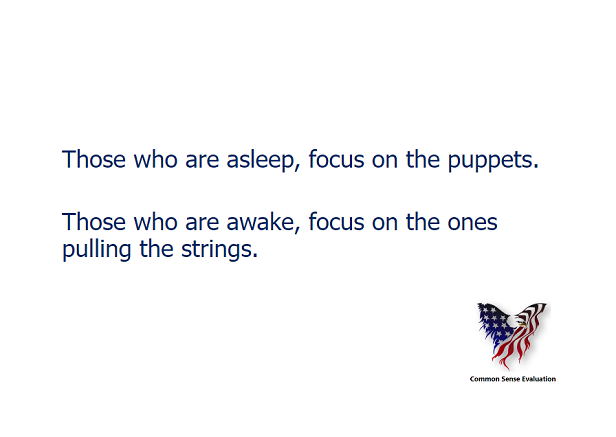 Those who are asleep, focus on the puppets. Those who are awake, focus on the ones pulling the strings.