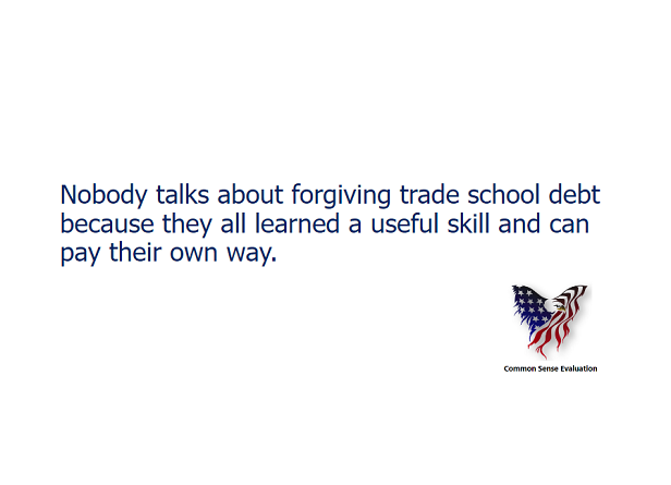 Nobody talks about forgiving trade school debt because they all learned a useful skill and can pay their own way.