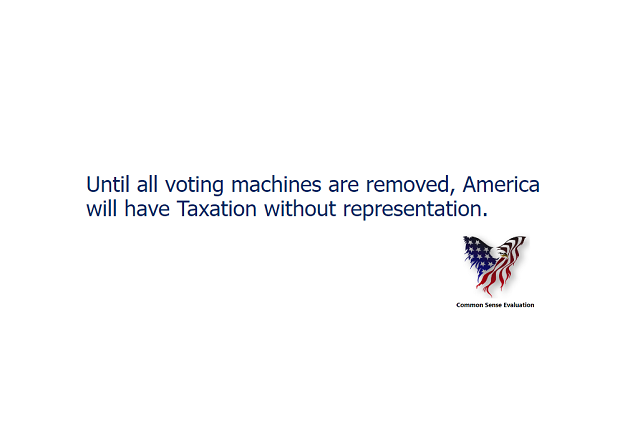 Until all voting machines are removed, America will have Taxation without representation.