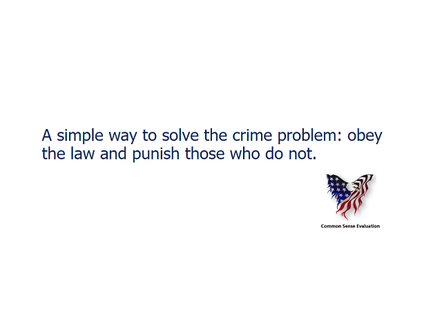 A simple way to solve the crime problem: obey the law and punish those who do not.