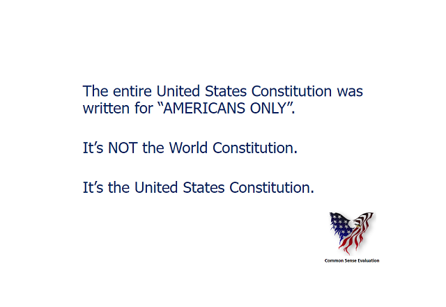The entire United States Constitution was written for "AMERICANS ONLY". It's NOT the World Constitution. It's the United States Constitution.