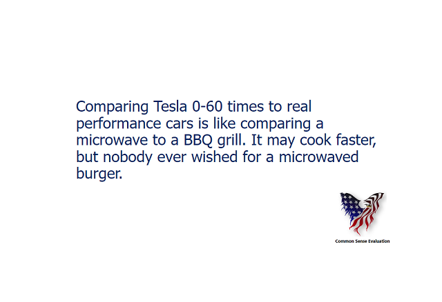 Comparing Tesla 0-60 times to real performance cars is like comparing a microwave to a BBQ grill. It may cook faster, but nobody ever wished for a microwaved burger.