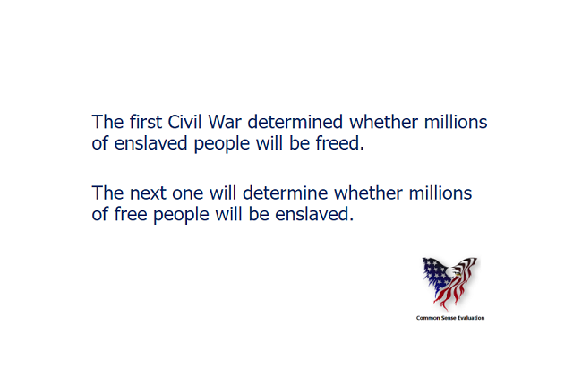 The first Civil War determined whether millions of enslaved people will be freed. The next one will determine whether millions of free people will be enslaved.
