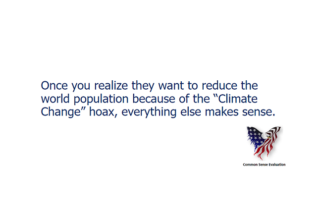 Once you realize they want to reduce the world population because of the "Climate Change" hoax, everything else makes sense.