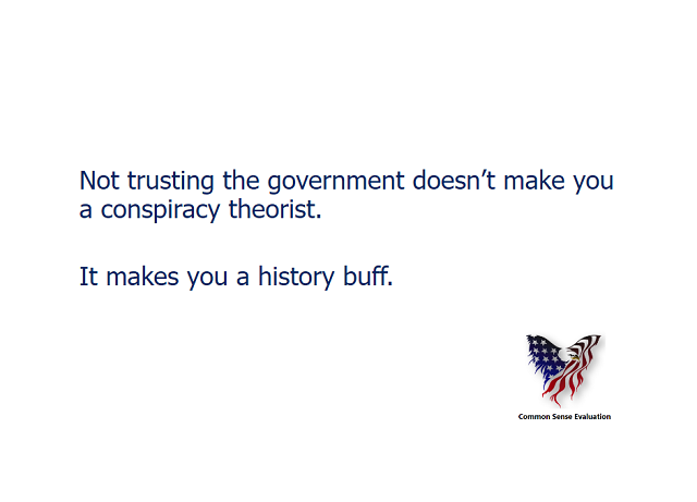 Not trusting the government doesn't make you a conspiracy theorist. It makes you a history buff.