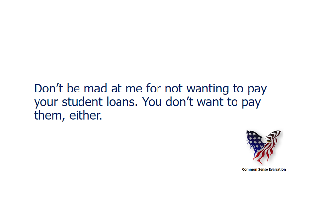 Don't be mad at me for not wanting to pay your student loans. You don't want to pay them, either.