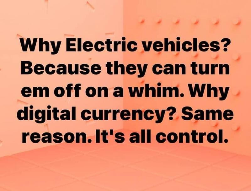 Why Electric Vehicles? Because they can turn them off on a whim. Why digital currency? Same reason. It's all about control.