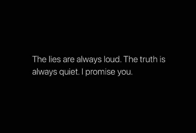 The lies are always loud. The truth is always quiet. I promise you.