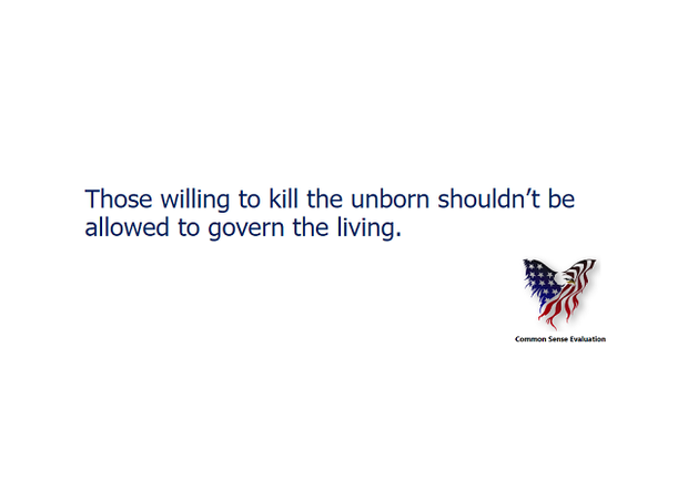 Those willing to kill the unborn shouldn't be allowed to govern the living.