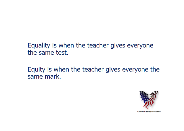 Equality is when the teacher gives everyone the same test. Equity is when the teacher gives everyone the same mark.