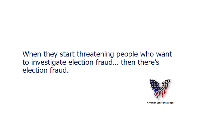 When they start threatening people who want to investigate election fraud... then there's election fraud.