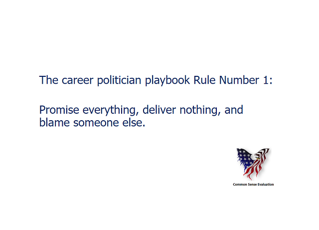 The career politician playbook Rule Number 1: Promise everything, deliver nothing, and blame someone else.