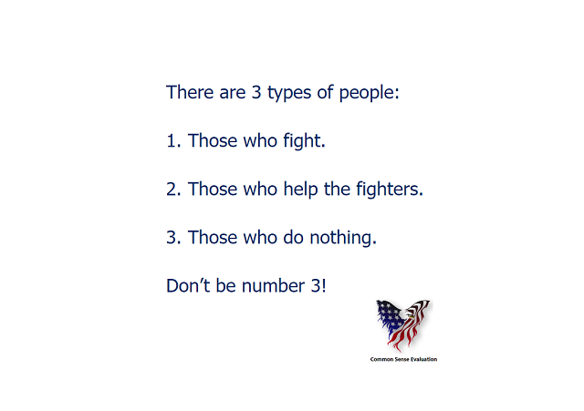 There are 3 types of people:1. Those who fight.2. Those who help the fighters.3. Those who do nothing. Don't be number 3!