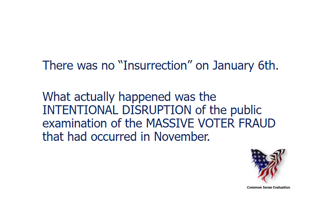 There was no "Insurrection" on January 6th. What actually happened was the INTENTIONAL DISRUPTION of the public examination of the MASSIVE VOTER FRAUD that had occurred in November.
