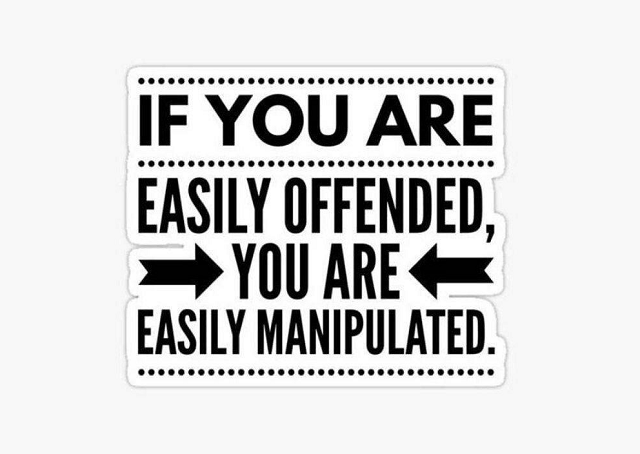 If you are easily offended, you are easily manipulated.