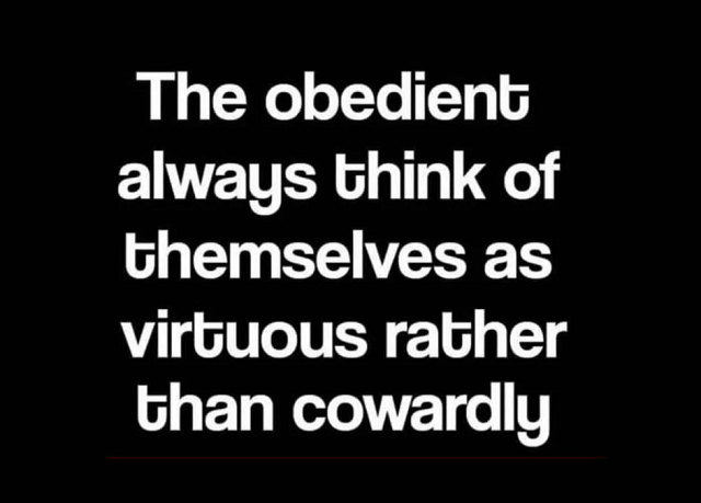 The obedient always think of themselves as virtuous rather than cowardly.