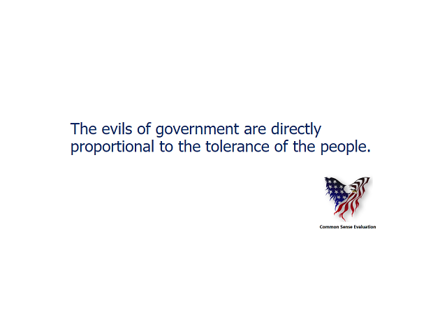 The evils of government are directly proportional to the tolerance of the people.
