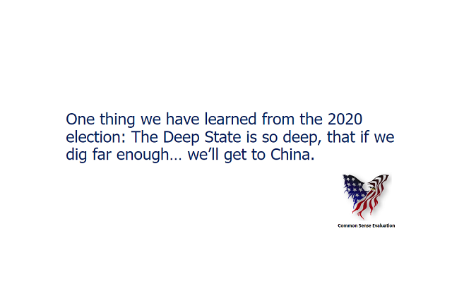 One thing we have learned from the 2020 election: The Deep State is so deep, that if we dig far enough... we'll get to China.