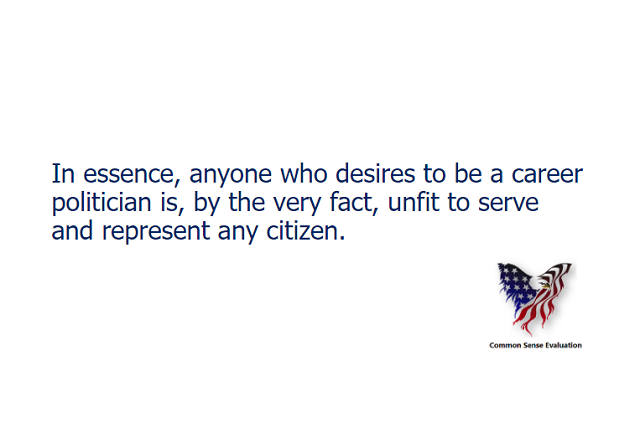 In essence, anyone who desires to be a career politician is, by the very fact, unfit to serve and represent any citizen.