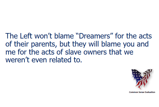The Left won't blame "Dreamers" for the acts of their parents, but they will blame you and me for the acts of slave owners that we weren't even related to.