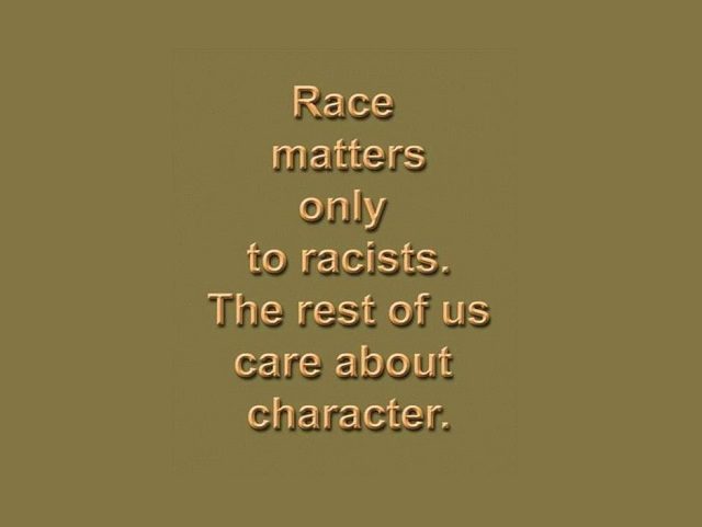 Race matters only to racists. The rest of us care about character.