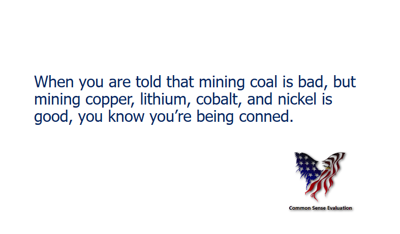 When you are told that mining coal is bad, but mining copper, lithium, cobalt, and nickel is good, you know you're being conned.
