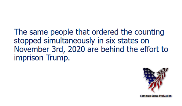The same people that ordered the counting stopped simultaneously in six states on November 3rd, 2020 are behind the effort to imprison Trump.