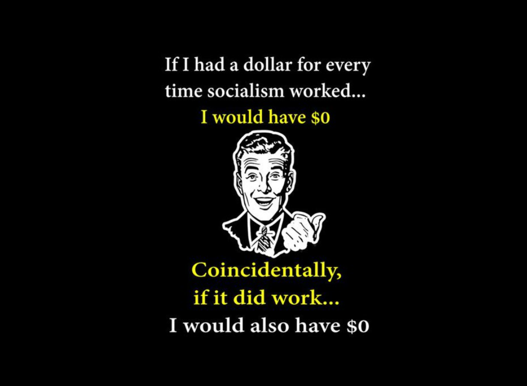 If I had a dollar for every time socialism worked... I would have $0. Coincidentally, if it did work... I would also have $0.
