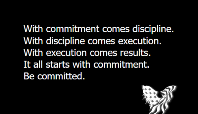With commitment comes discipline. With discipline comes execution. With execution comes results. It all starts with commitment. Be committed.