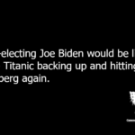 Re-electing Joe Biden would be like the Titanic backing up and hitting the iceberg again.