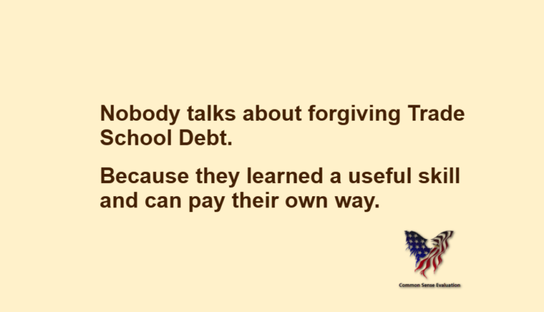 Nobody talks about forgiving Trade School Debt. Because they learned a useful skill and can pay their own way.